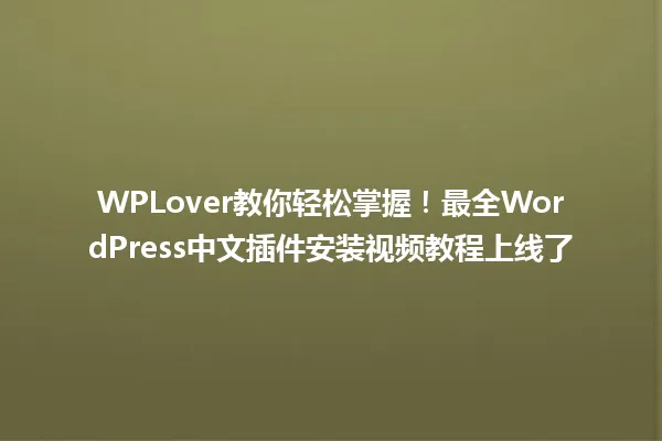 WPLover教你轻松掌握!最全WordPress中文插件安装视频教程上线了 一