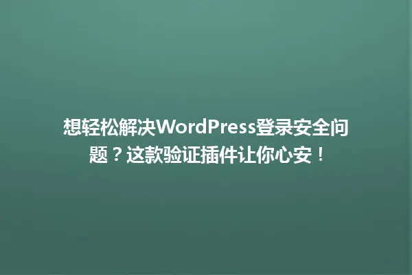 想轻松解决WordPress登录安全问题?这款验证插件让你心安! 一