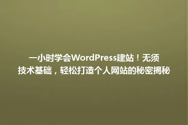 一小时学会WordPress建站!无须技术基础,轻松打造个人网站的秘密揭秘 一