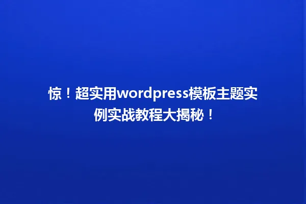 惊!超实用wordpress模板主题实例实战教程大揭秘! 一
