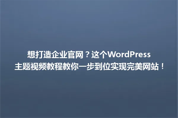 想打造企业官网?这个WordPress主题视频教程教你一步到位实现完美网站! 一
