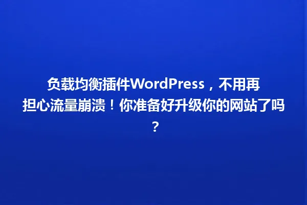 负载均衡插件WordPress,不用再担心流量崩溃!你准备好升级你的网站了吗? 一