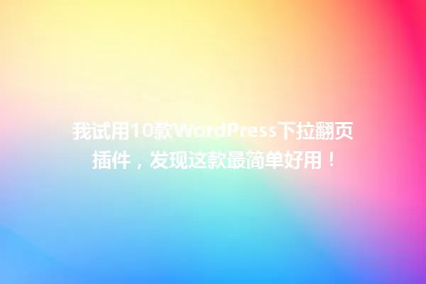 我试用10款WordPress下拉翻页插件，发现这款最简单好用！ 一
