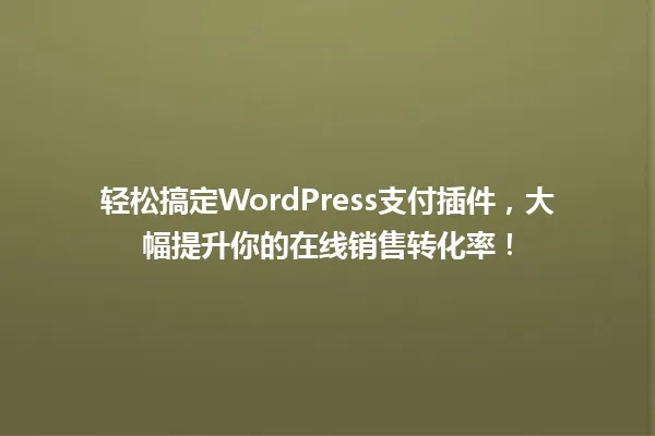 轻松搞定WordPress支付插件，大幅提升你的在线销售转化率！ 一