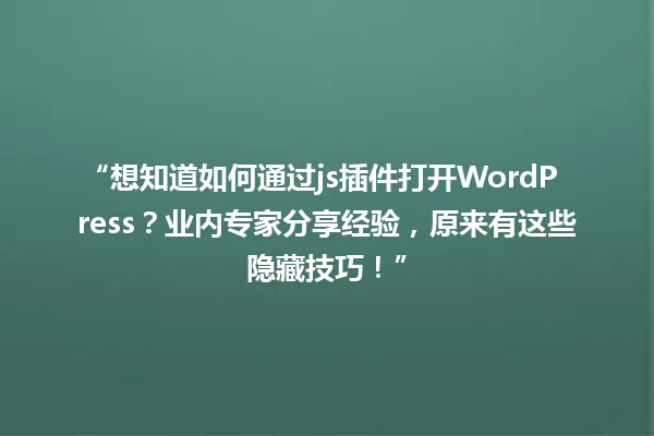 “想知道如何通过js插件打开WordPress?业内专家分享经验,原来有这些隐藏技巧!” 一
