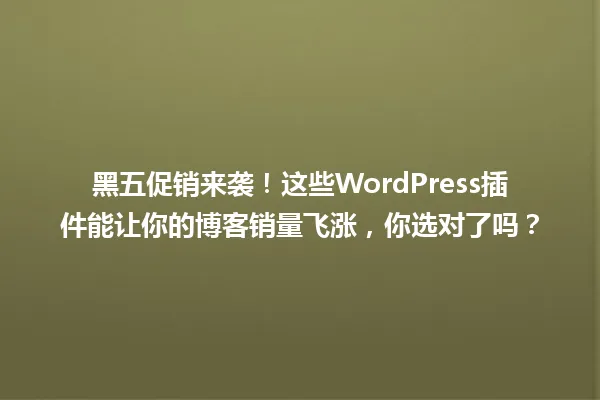 黑五促销来袭!这些WordPress插件能让你的博客销量飞涨,你选对了吗? 一