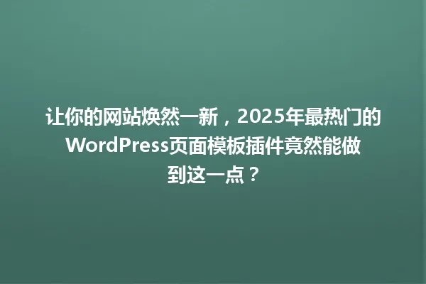 让你的网站焕然一新,2025年最热门的WordPress页面模板插件竟然能做到这一点? 一