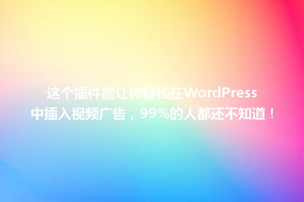 这个插件能让你轻松在WordPress中插入视频广告,99%的人都还不知道! 一