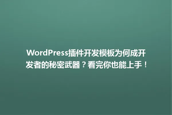 WordPress插件开发模板为何成开发者的秘密武器?看完你也能上手! 一