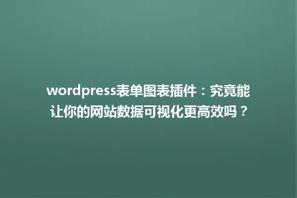 wordpress表单图表插件:究竟能让你的网站数据可视化更高效吗? 一