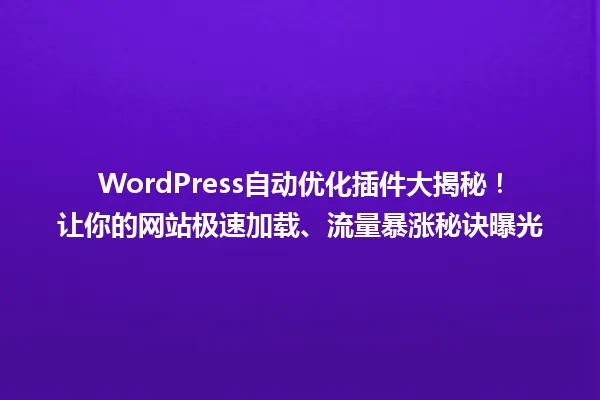WordPress自动优化插件大揭秘！让你的网站极速加载、流量暴涨秘诀曝光 一