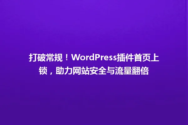 打破常规!WordPress插件首页上锁,助力网站安全与流量翻倍 一