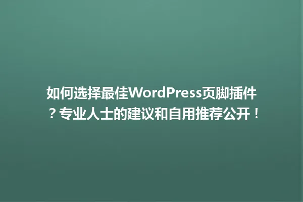 如何选择最佳WordPress页脚插件?专业人士的建议和自用推荐公开! 一