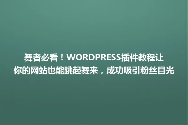 舞者必看!WORDPRESS插件教程让你的网站也能跳起舞来,成功吸引粉丝目光 一