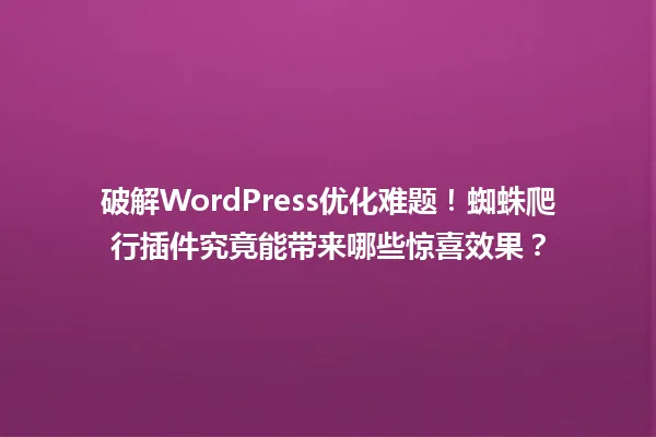 破解WordPress优化难题!蜘蛛爬行插件究竟能带来哪些惊喜效果? 一