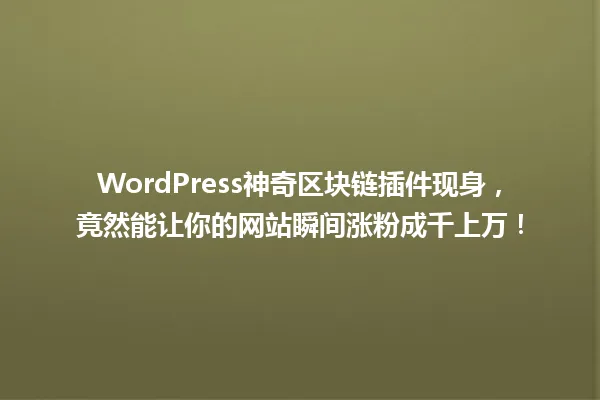 WordPress神奇区块链插件现身,竟然能让你的网站瞬间涨粉成千上万! 一