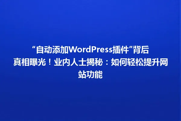 “自动添加WordPress插件”背后真相曝光!业内人士揭秘:如何轻松提升网站功能 一