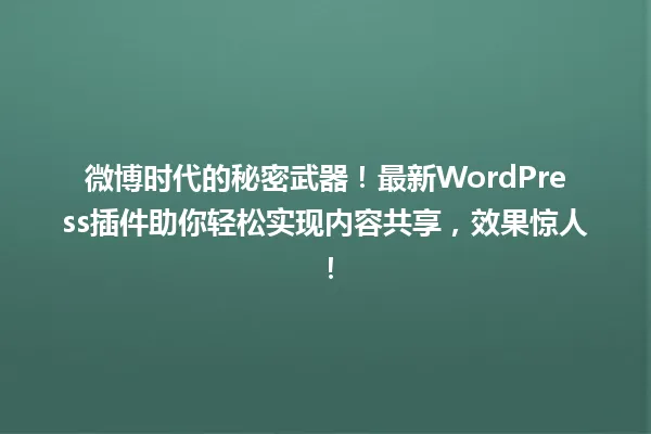 微博时代的秘密武器！最新WordPress插件助你轻松实现内容共享，效果惊人！ 一