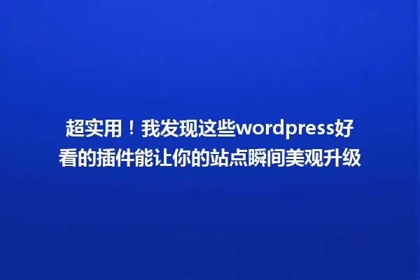 超实用!我发现这些wordpress好看的插件能让你的站点瞬间美观升级 一