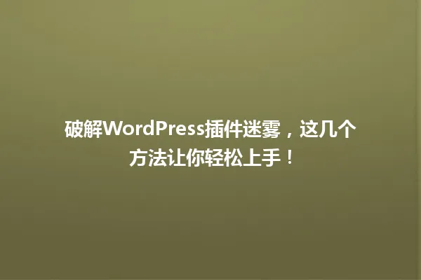 破解WordPress插件迷雾，这几个方法让你轻松上手！ 一