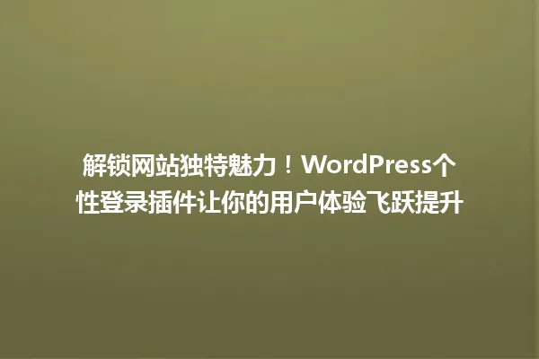 解锁网站独特魅力!WordPress个性登录插件让你的用户体验飞跃提升 一