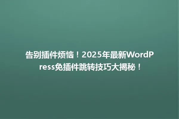 告别插件烦恼!2025年最新WordPress免插件跳转技巧大揭秘! 一
