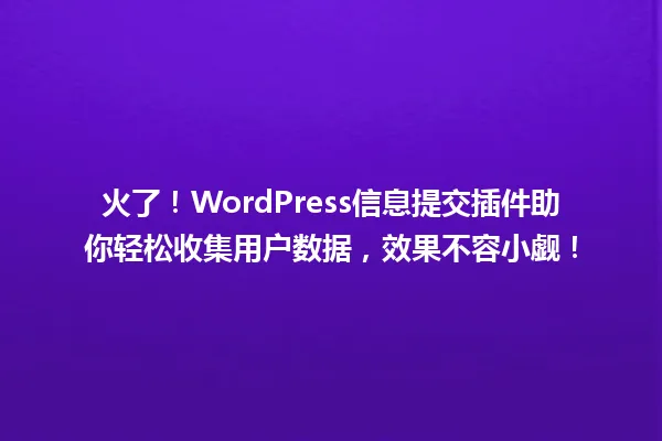 火了!WordPress信息提交插件助你轻松收集用户数据,效果不容小觑! 一