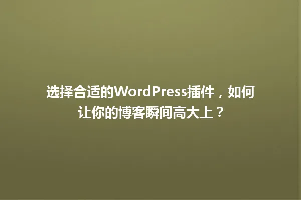 选择合适的WordPress插件,如何让你的博客瞬间高大上? 一