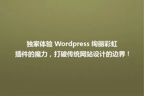 独家体验 WordPress 绚丽彩虹插件的魔力，打破传统网站设计的边界！ 一