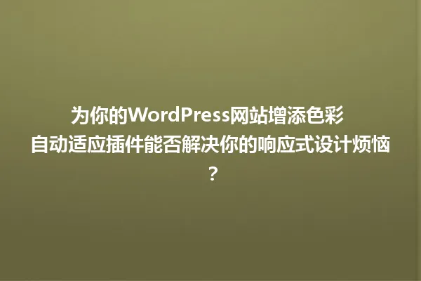 为你的WordPress网站增添色彩 自动适应插件能否解决你的响应式设计烦恼？ 一