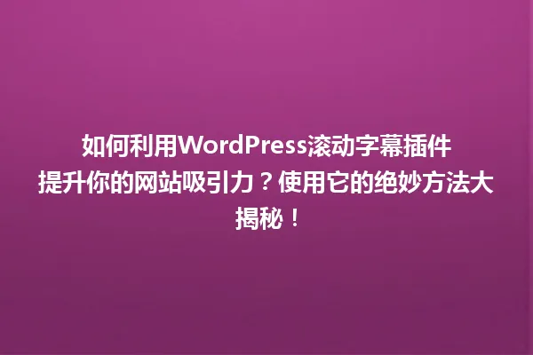 如何利用WordPress滚动字幕插件提升你的网站吸引力？使用它的绝妙方法大揭秘！ 一