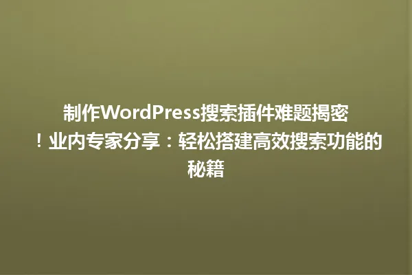 制作WordPress搜索插件难题揭密！业内专家分享：轻松搭建高效搜索功能的秘籍 一