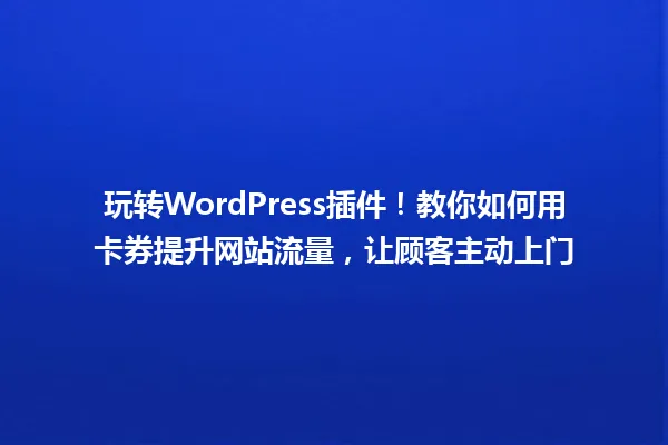 玩转WordPress插件！教你如何用卡券提升网站流量，让顾客主动上门 一
