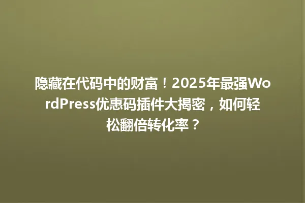 隐藏在代码中的财富!2025年最强WordPress优惠码插件大揭密,如何轻松翻倍转化率? 一