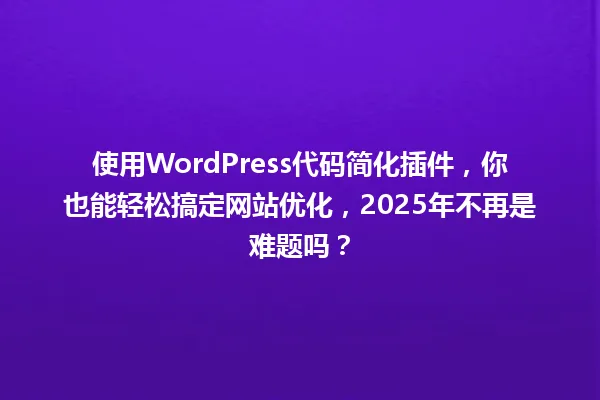 使用WordPress代码简化插件，你也能轻松搞定网站优化，2025年不再是难题吗？ 一