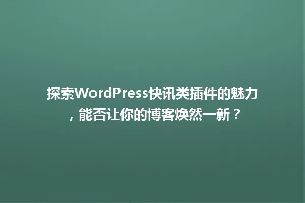 探索WordPress快讯类插件的魅力,能否让你的博客焕然一新? 一
