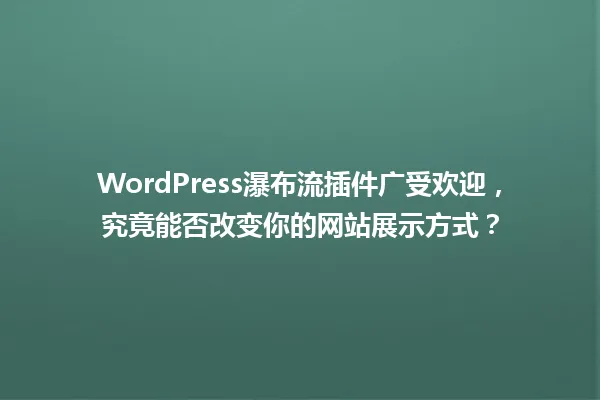 WordPress瀑布流插件广受欢迎,究竟能否改变你的网站展示方式? 一