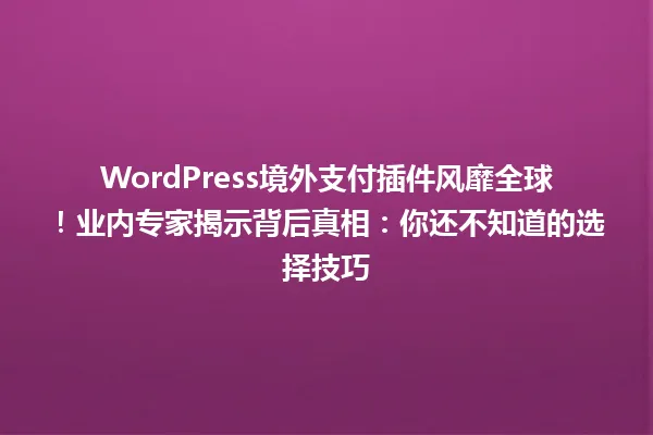 WordPress境外支付插件风靡全球!业内专家揭示背后真相:你还不知道的选择技巧 一