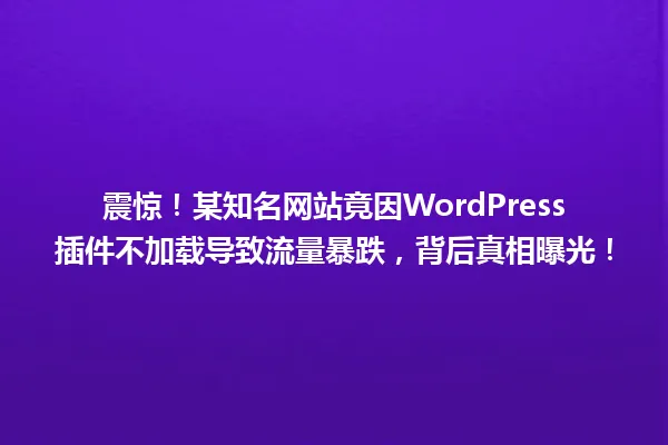 震惊!某知名网站竟因WordPress插件不加载导致流量暴跌,背后真相曝光! 一