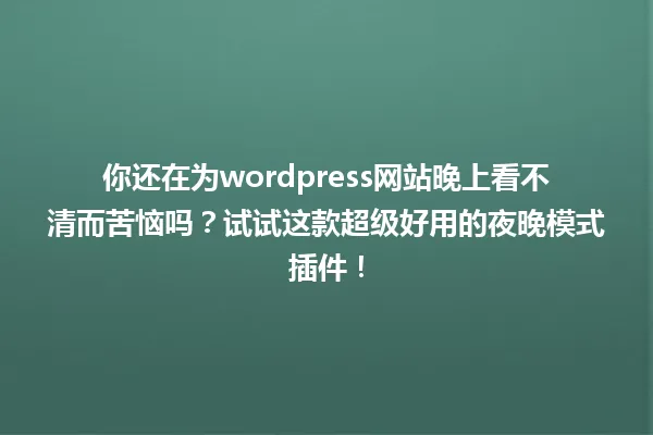 你还在为wordpress网站晚上看不清而苦恼吗?试试这款超级好用的夜晚模式插件! 一