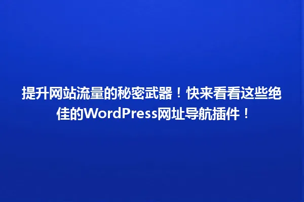提升网站流量的秘密武器!快来看看这些绝佳的WordPress网址导航插件! 一