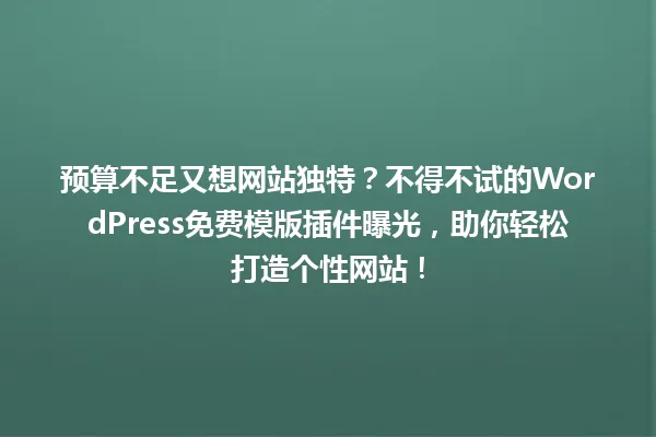 预算不足又想网站独特？不得不试的WordPress免费模版插件曝光，助你轻松打造个性网站！ 一