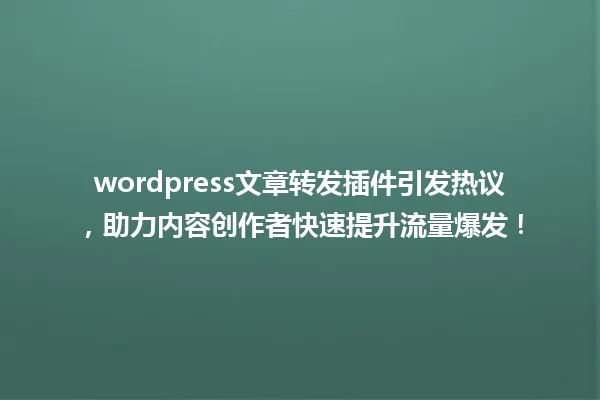 wordpress文章转发插件引发热议,助力内容创作者快速提升流量爆发! 一