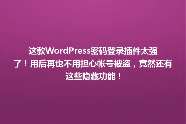 这款WordPress密码登录插件太强了！用后再也不用担心帐号被盗，竟然还有这些隐藏功能！ 一