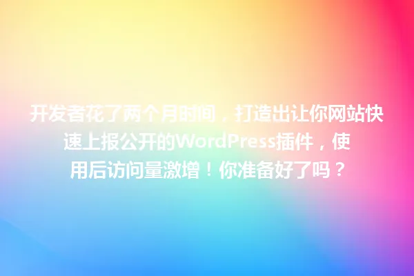 开发者花了两个月时间,打造出让你网站快速上报公开的WordPress插件,使用后访问量激增!你准备好了吗? 一