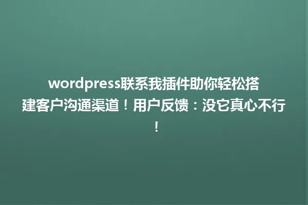 wordpress联系我插件助你轻松搭建客户沟通渠道！用户反馈：没它真心不行！ 一