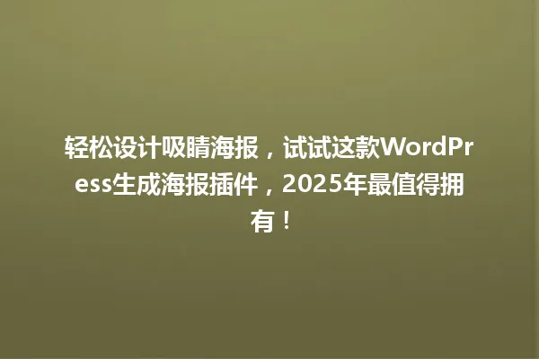 轻松设计吸睛海报,试试这款WordPress生成海报插件,2025年最值得拥有! 一