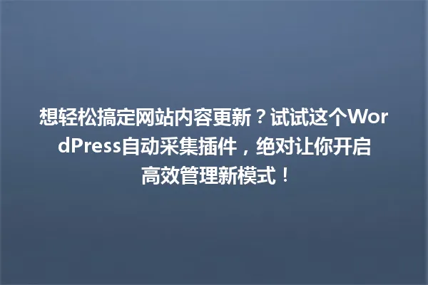 想轻松搞定网站内容更新?试试这个WordPress自动采集插件,绝对让你开启高效管理新模式! 一