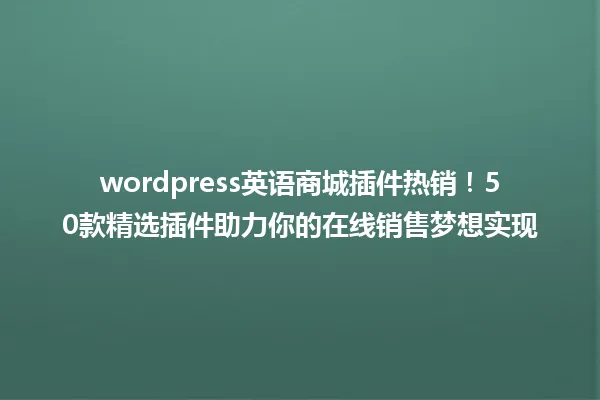 wordpress英语商城插件热销!50款精选插件助力你的在线销售梦想实现 一