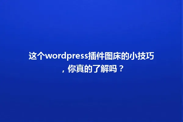 这个wordpress插件图床的小技巧，你真的了解吗？ 一